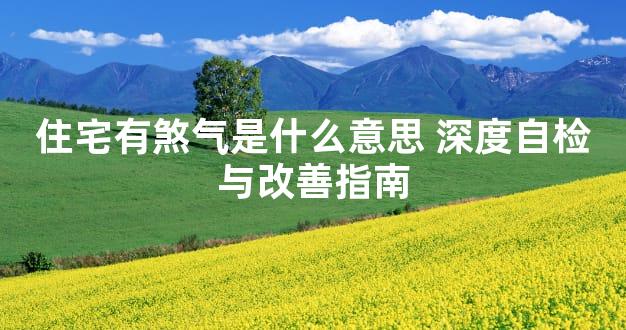 住宅有煞气是什么意思 深度自检与改善指南